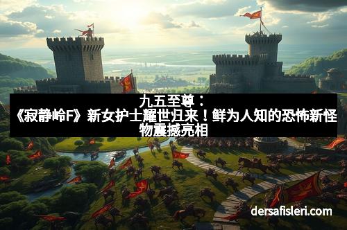 九五至尊：《寂静岭F》新女护士耀世归来！鲜为人知的恐怖新怪物震撼亮相